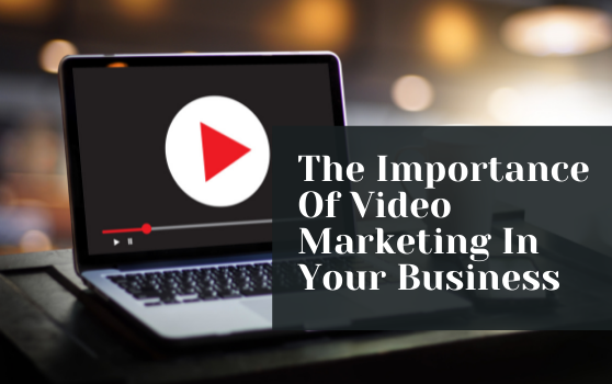 The Importance Of Video Marketing In Your Business